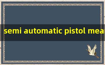  semi automatic pistol meaning